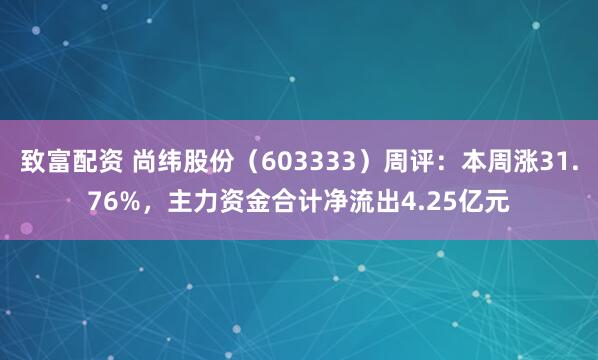 致富配资 尚纬股份（603333）周评：本周涨31.76%，主力资金合计净流出4.25亿元