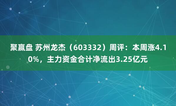 聚赢盘 苏州龙杰(603332)周评:本周涨4.10%,主力资金合计净流出3.25亿元