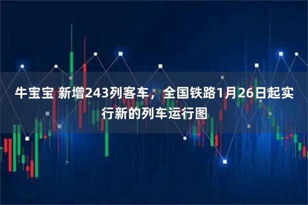 牛宝宝 新增243列客车，全国铁路1月26日起实行新的列车运行图