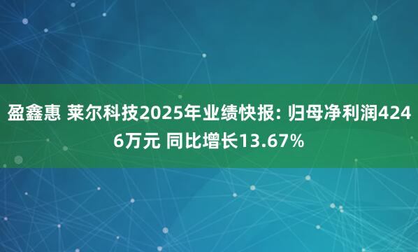 盈鑫惠 莱尔科技2025年业绩快报: 归母净利润4246万元 同比增长13.67%