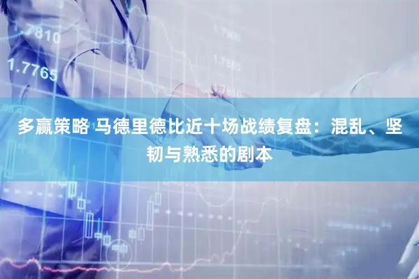 多赢策略 马德里德比近十场战绩复盘：混乱、坚韧与熟悉的剧本