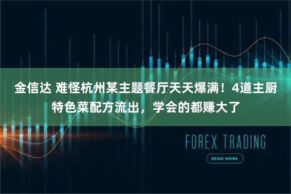 金信达 难怪杭州某主题餐厅天天爆满!4道主厨特色菜配方流出,学会的都赚大了